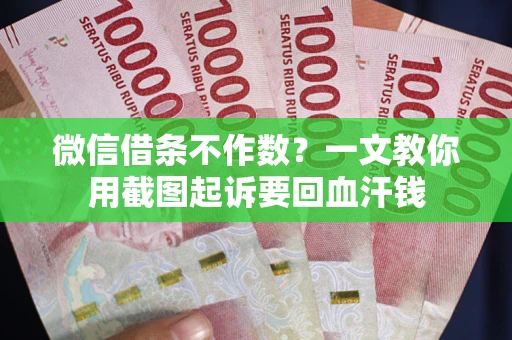 济南微信借条不作数？一文教你用截图起诉要回血汗钱