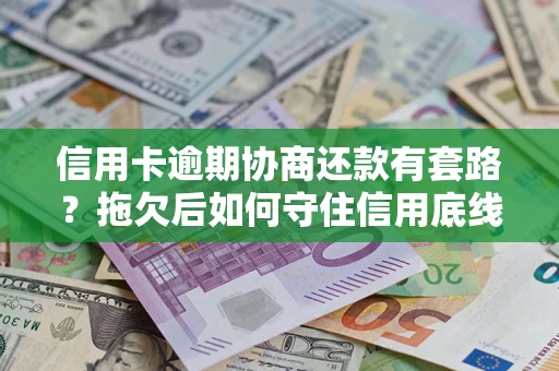 济南信用卡逾期协商还款有套路？拖欠后如何守住信用底线？