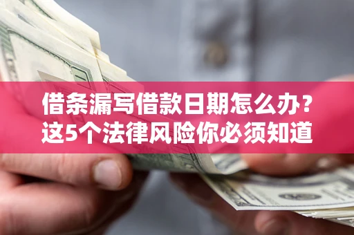 济南借条漏写借款日期怎么办？这5个法律风险你必须知道