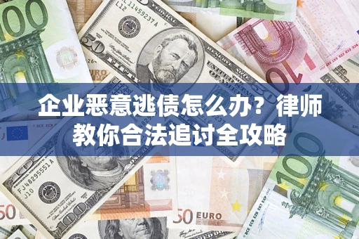 济南企业恶意逃债怎么办？律师教你合法追讨全攻略
