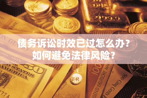 济南债务诉讼时效已过怎么办？如何避免法律风险？
