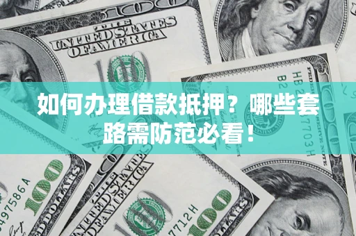 济南如何办理借款抵押？哪些套路需防范必看！