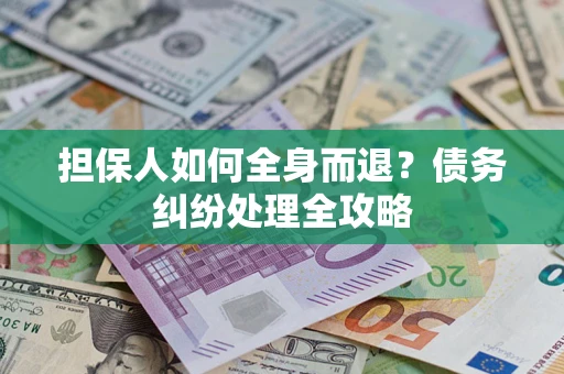 济南担保人如何全身而退？债务纠纷处理全攻略