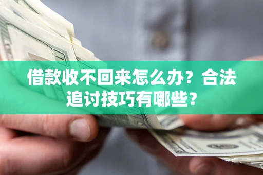 济南借款收不回来怎么办？合法追讨技巧有哪些？