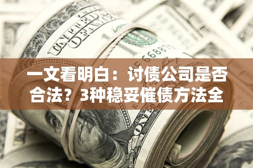 济南一文看明白：讨债公司是否合法？3种稳妥催债方法全解析