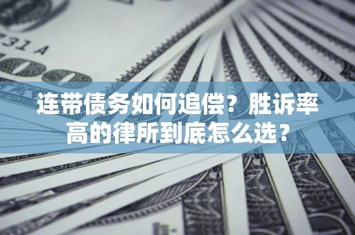 济南连带债务如何追偿？胜诉率高的律所到底怎么选？