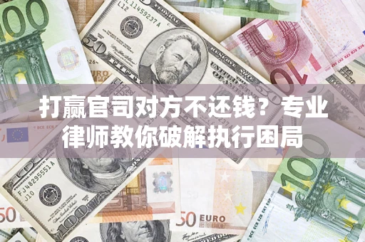 济南打赢官司对方不还钱？专业律师教你破解执行困局
