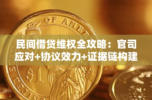 济南民间借贷维权全攻略：官司应对+协议效力+证据链构建指南