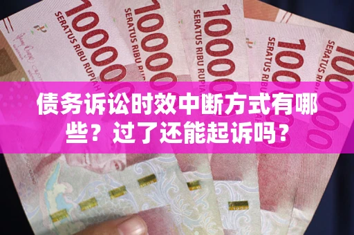 济南债务诉讼时效中断方式有哪些？过了还能起诉吗？