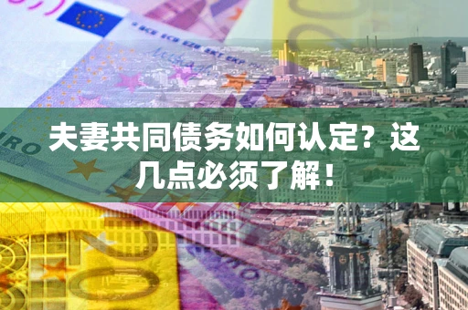 济南夫妻共同债务如何认定？这几点必须了解！