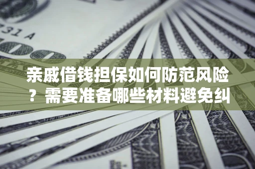 济南亲戚借钱担保如何防范风险？需要准备哪些材料避免纠纷？