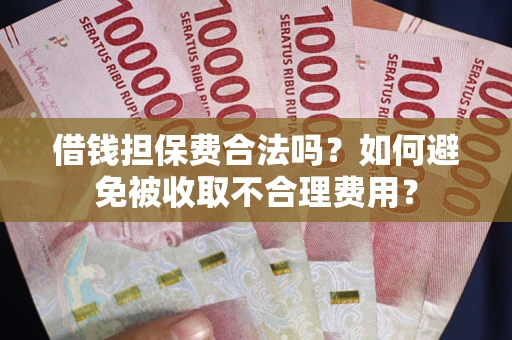 济南借钱担保费合法吗？如何避免被收取不合理费用？