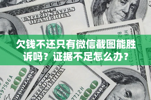 济南欠钱不还只有微信截图能胜诉吗？证据不足怎么办？