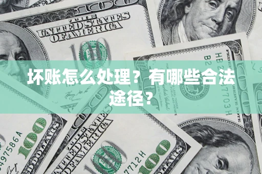 济南坏账怎么处理？有哪些合法途径？