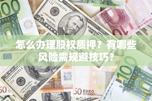 济南怎么办理股权质押？有哪些风险需规避技巧？