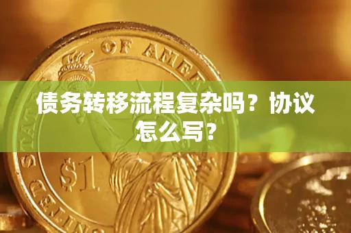 济南债务转移流程复杂吗？协议怎么写？