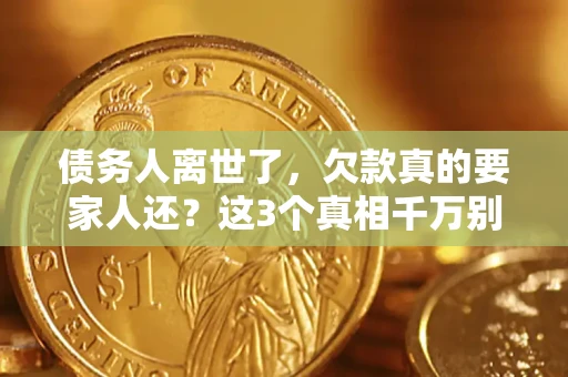 济南债务人离世了，欠款真的要家人还？这3个真相千万别弄错