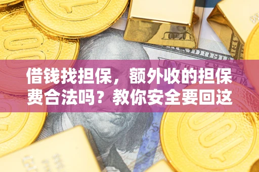 济南借钱找担保，额外收的担保费合法吗？教你安全要回这笔钱