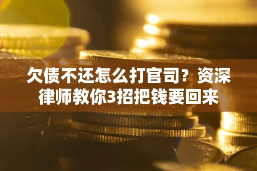 济南欠债不还怎么打官司？资深律师教你3招把钱要回来