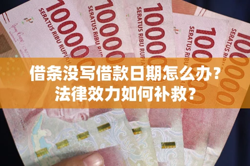 济南借条没写借款日期怎么办?法律效力如何补救? 济南借条没写借款日期怎么办?法律效力如何补救?