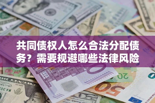 济南共同债权人怎么合法分配债务？需要规避哪些法律风险？