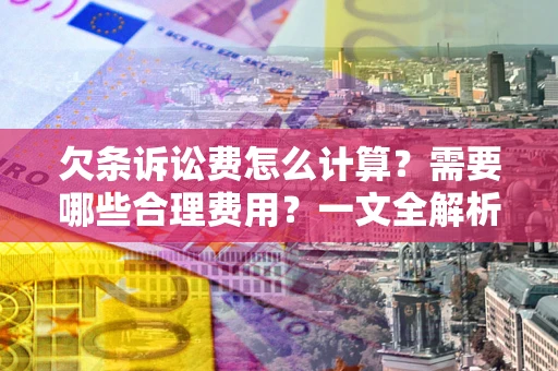 济南欠条诉讼费怎么计算？需要哪些合理费用？一文全解析