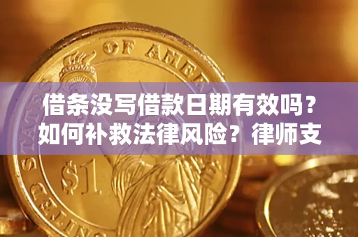 济南借条没写借款日期有效吗？如何补救法律风险？律师支招
