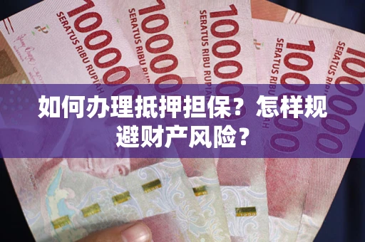 济南如何办理抵押担保？怎样规避财产风险？