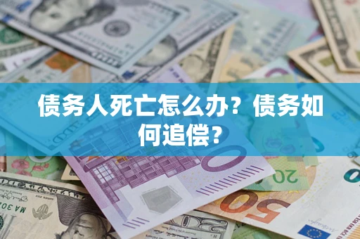 济南债务人死亡怎么办？债务如何追偿？