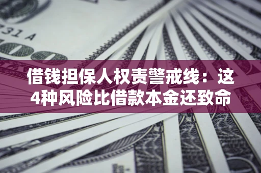 济南借钱担保人权责警戒线：这4种风险比借款本金还致命