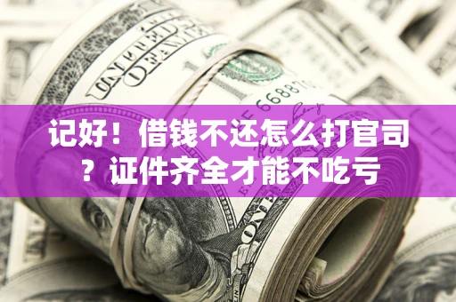 济南记好！借钱不还怎么打官司？证件齐全才能不吃亏