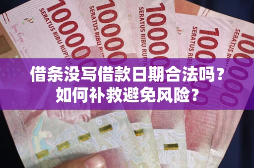 济南借条没写借款日期合法吗？如何补救避免风险？