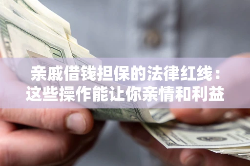 济南亲戚借钱担保的法律红线：这些操作能让你亲情和利益两不误