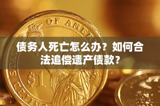 济南债务人死亡怎么办？如何合法追偿遗产债款？