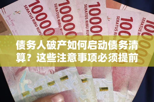 济南债务人破产如何启动债务清算？这些注意事项必须提前知道