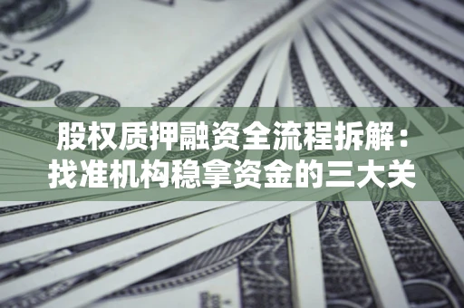 济南股权质押融资全流程拆解：找准机构稳拿资金的三大关键
