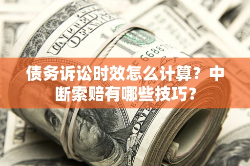 济南债务诉讼时效怎么计算？中断索赔有哪些技巧？
