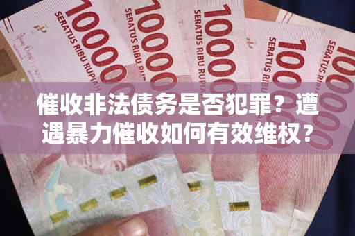 济南催收非法债务是否犯罪？遭遇暴力催收如何有效维权？
