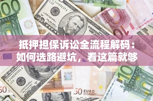 济南抵押担保诉讼全流程解码：如何选路避坑，看这篇就够了