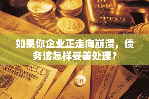 济南如果你企业正走向崩溃，债务该怎样妥善处理？