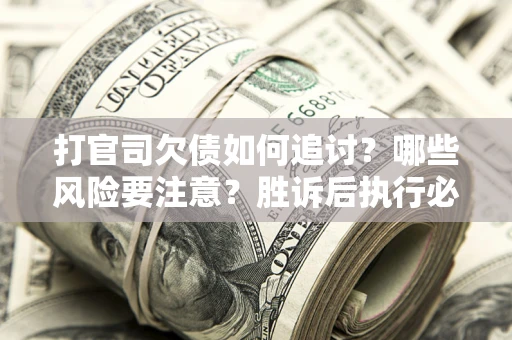济南打官司欠债如何追讨？哪些风险要注意？胜诉后执行必看！