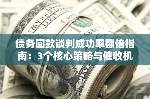 济南债务回款谈判成功率翻倍指南：3个核心策略与催收机构避坑法则