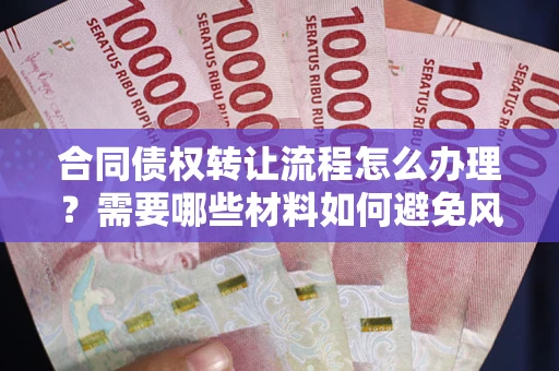 济南合同债权转让流程怎么办理？需要哪些材料如何避免风险？