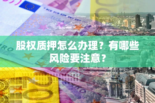 济南股权质押怎么办理？有哪些风险要注意？