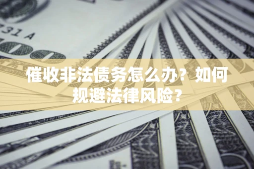 济南催收非法债务怎么办？如何规避法律风险？