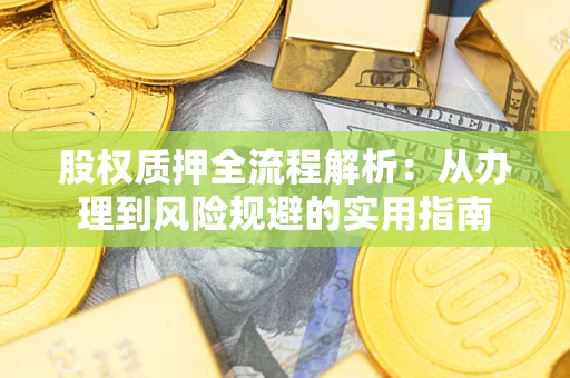济南股权质押全流程解析：从办理到风险规避的实用指南