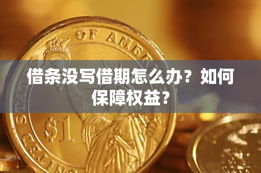 济南借条没写借期怎么办？如何保障权益？