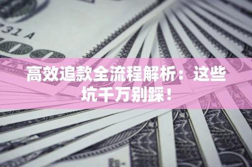 济南高效追款全流程解析：这些坑千万别踩！