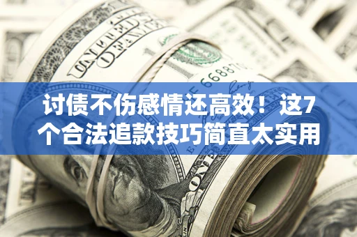 济南讨债不伤感情还高效！这7个合法追款技巧简直太实用