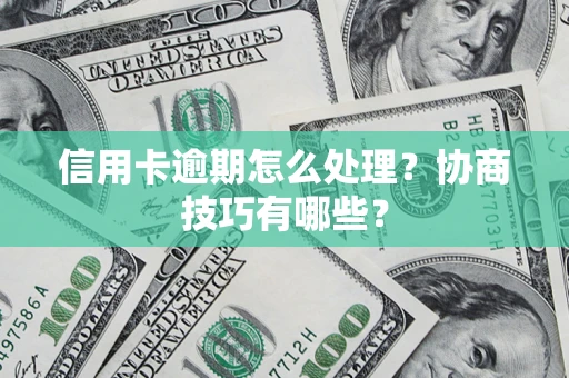 济南信用卡逾期怎么处理？协商技巧有哪些？